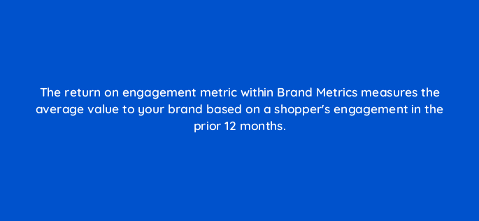 the return on engagement metric within brand metrics measures the average value to your brand based on a shoppers engagement in the prior 12 months 142881 1