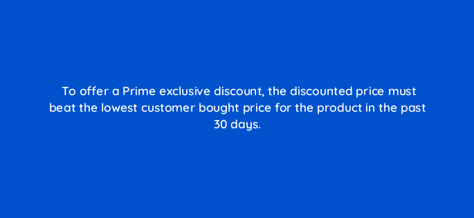 to offer a prime exclusive discount the discounted price must beat the lowest customer bought price for the product in the past 30 days 142892 1