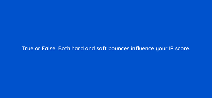 true or false both hard and soft bounces influence your ip score 143802 1