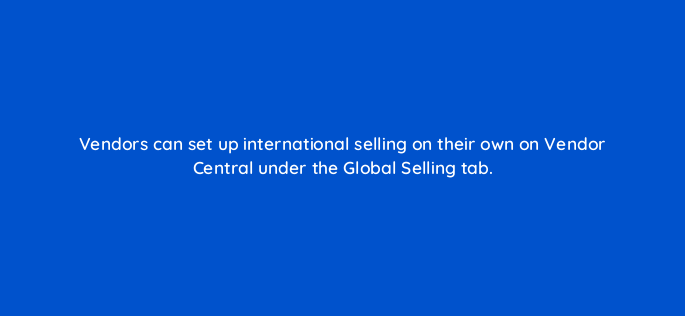 vendors can set up international selling on their own on vendor central under the global selling tab 142917 1