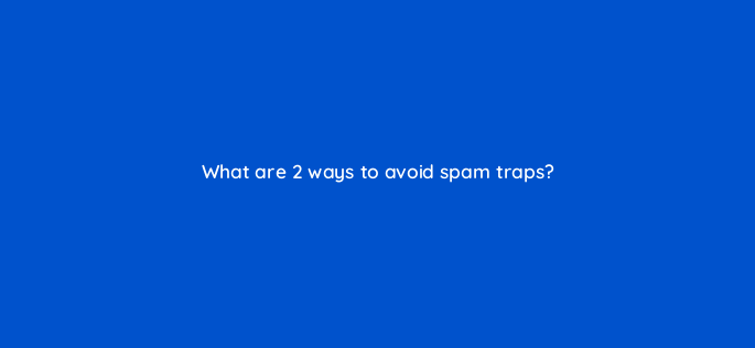 what are 2 ways to avoid spam traps 143801