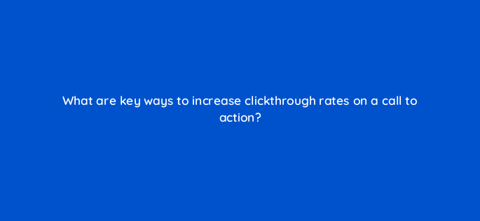 what are key ways to increase clickthrough rates on a call to action 144304 1