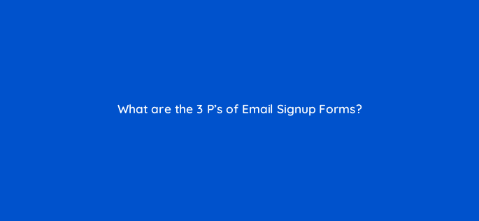 what are the 3 ps of email signup forms 144306 1