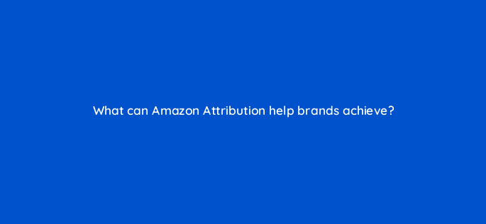 what can amazon attribution help brands achieve 142886 1