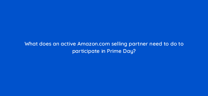 what does an active amazon com selling partner need to do to participate in prime day 142935 1