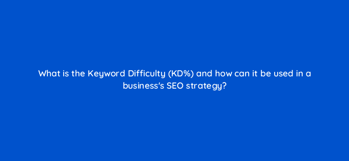 what is the keyword difficulty kd and how can it be used in a businesss seo strategy 143640 1