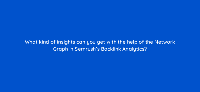 what kind of insights can you get with the help of the network graph in semrushs backlink analytics 143760 1