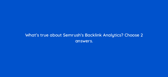 whats true about semrushs backlink analytics choose 2 answers 143752 1