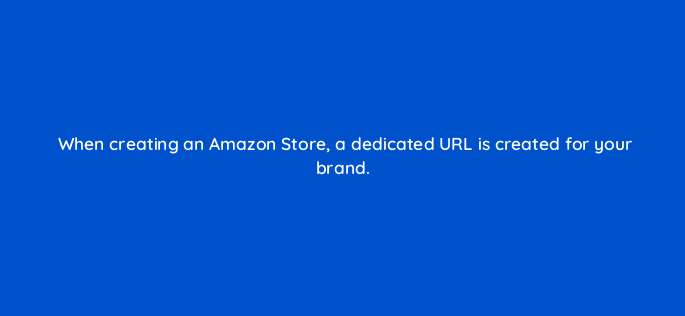 when creating an amazon store a dedicated url is created for your brand 142921 1
