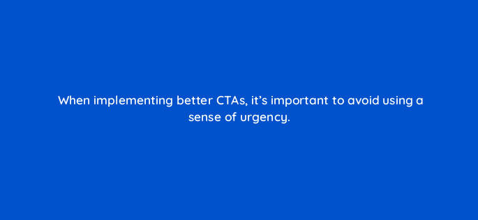 when implementing better ctas its important to avoid using a sense of urgency 143646 1