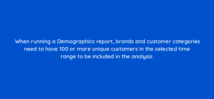 when running a demographics report brands and customer categories need to have 100 or more unique customers in the selected time range to be included in the analysis 142896 1