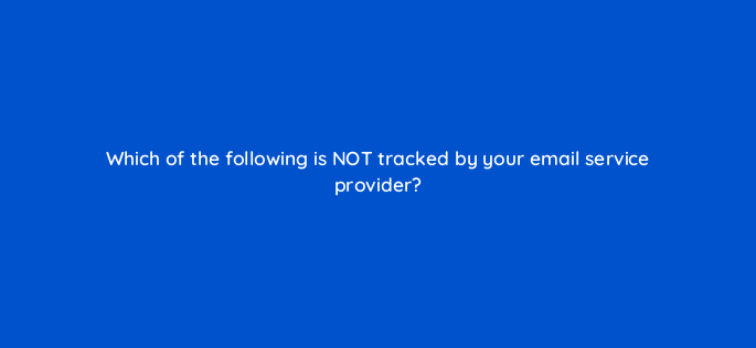 which of the following is not tracked by your email service provider 144316 1