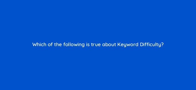 which of the following is true about keyword difficulty 143648 1
