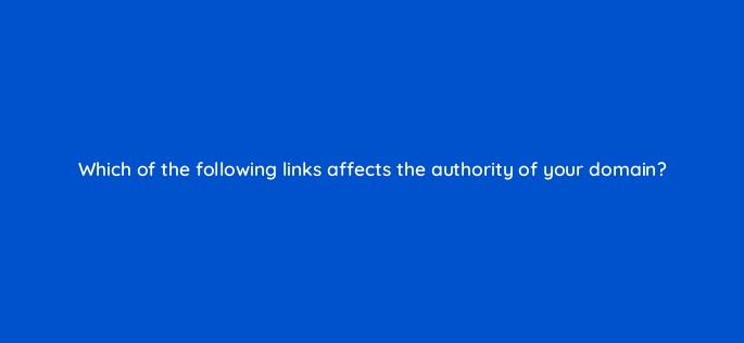 which of the following links affects the authority of your domain 144308 1