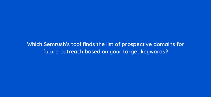 which semrushs tool finds the list of prospective domains for future outreach based on your target keywords 143759 1