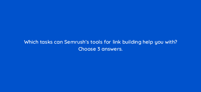 which tasks can semrushs tools for link building help you with choose 3 answers 143751 1