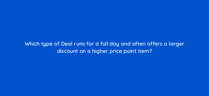 which type of deal runs for a full day and often offers a larger discount on a higher price point item 143726 1