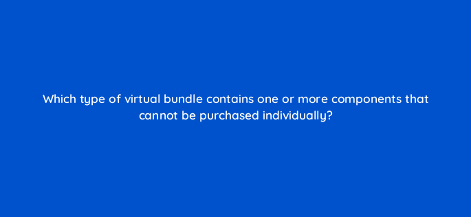 which type of virtual bundle contains one or more components that cannot be purchased individually 142878 1