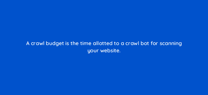 a crawl budget is the time allotted to a crawl bot for scanning your website 148260