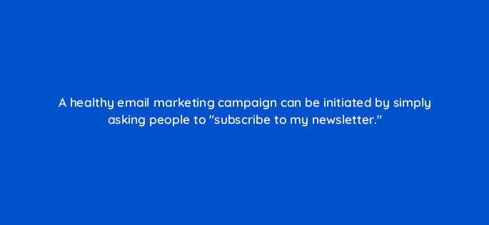 a healthy email marketing campaign can be initiated by simply asking people to subscribe to my newsletter 147221