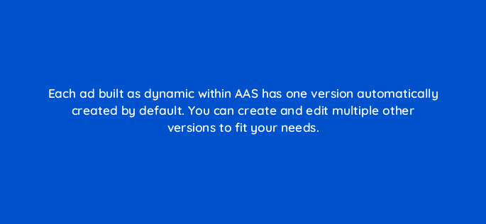 each ad built as dynamic within aas has one version automatically created by default you can create and edit multiple other versions to fit your needs 145758