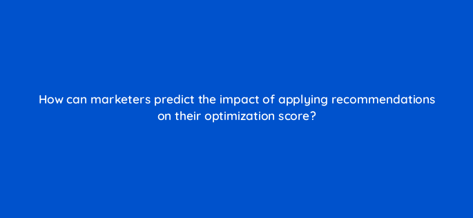 how can marketers predict the impact of applying recommendations on their optimization score 147143