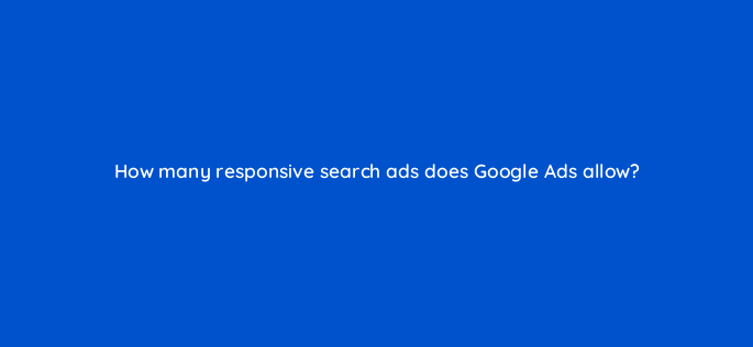 how many responsive search ads does google ads allow 147153