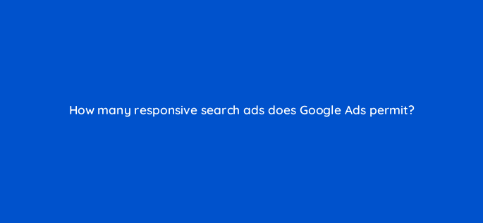 how many responsive search ads does google ads permit 147194
