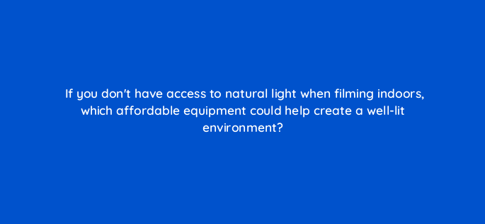 if you dont have access to natural light when filming indoors which affordable equipment could help create a well lit environment 147277
