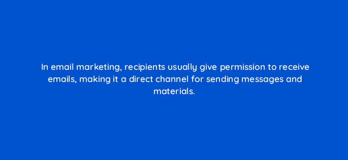 in email marketing recipients usually give permission to receive emails making it a direct channel for sending messages and materials 147214