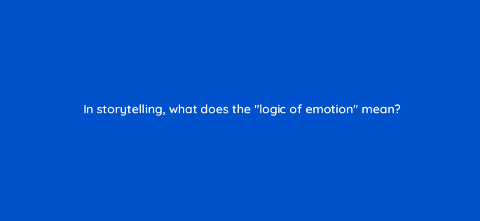 in storytelling what does the logic of emotion mean 147299