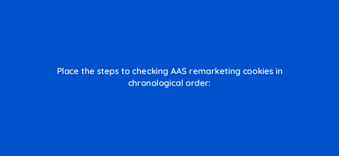place the steps to checking aas remarketing cookies in chronological order 145769 1