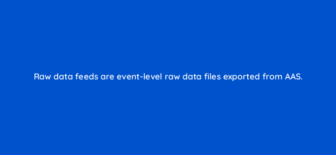 raw data feeds are event level raw data files exported from aas 145875