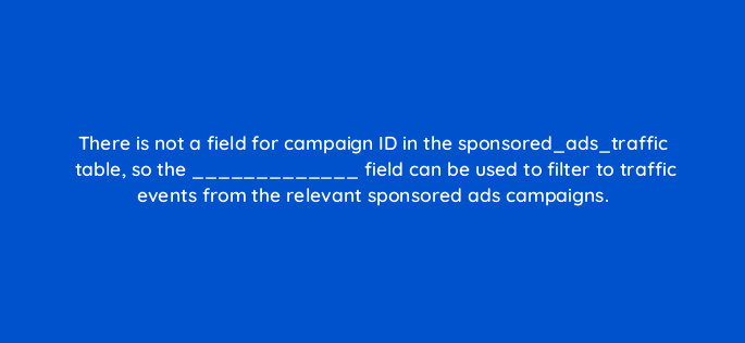 there is not a field for campaign id in the sponsored ads traffic table so the field can be used to filter to traffic events from the relevant sponsored ads campaigns 141251