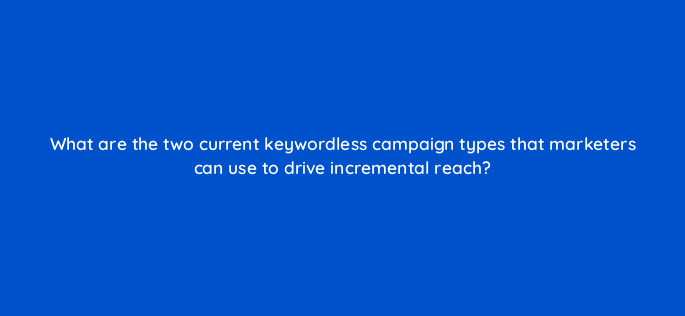 what are the two current keywordless campaign types that marketers can use to drive incremental reach 147163