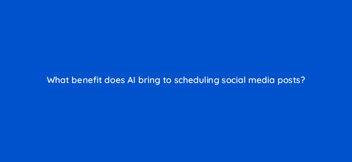 what benefit does ai bring to scheduling social media posts 147238