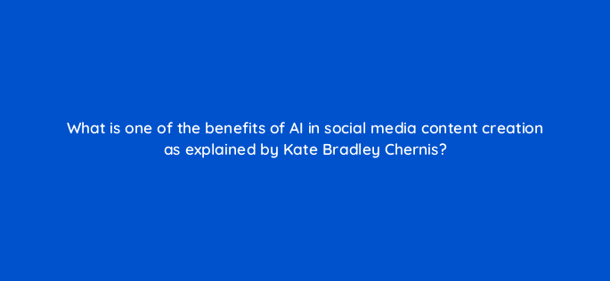 what is one of the benefits of ai in social media content creation as explained by kate bradley chernis 147291