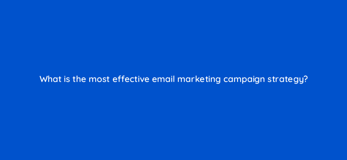what is the most effective email marketing campaign strategy 147321
