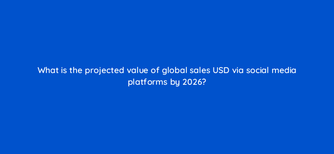 what is the projected value of global sales usd via social media platforms by 2026 147268