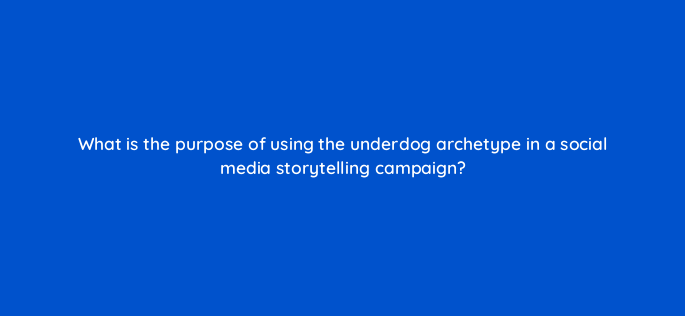 what is the purpose of using the underdog archetype in a social media storytelling campaign 147262
