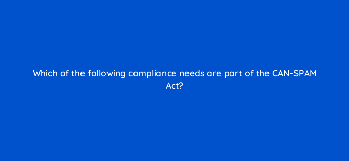 which of the following compliance needs are part of the can spam act 147333