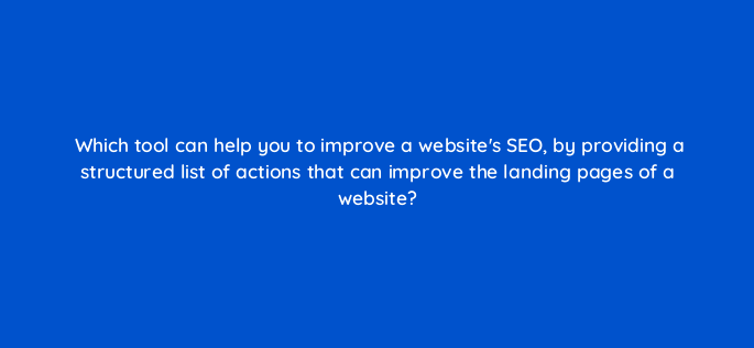 which tool can help you to improve a websites seo by providing a structured list of actions that can improve the landing pages of a website 148256