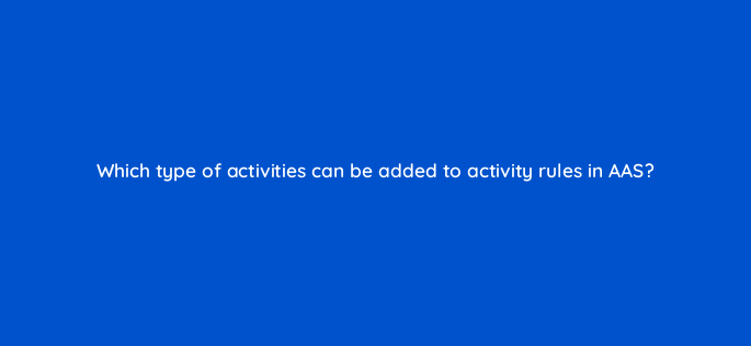 which type of activities can be added to activity rules in aas 145873