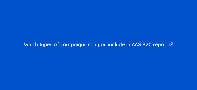 which types of campaigns can you include in aas p2c reports 145872