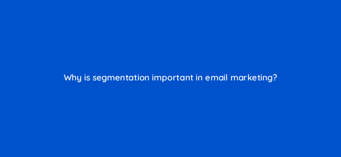 why is segmentation important in email marketing 147319