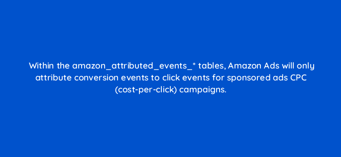 within the amazon attributed events tables amazon ads will only attribute conversion events to click events for sponsored ads cpc cost per click campaigns 145696