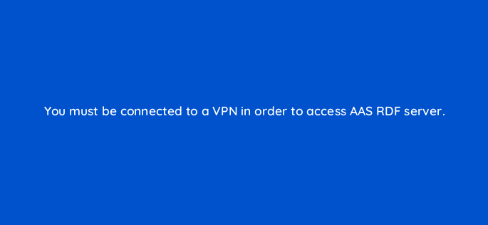 you must be connected to a vpn in order to access aas rdf server 145877