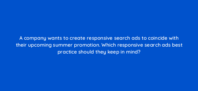 a company wants to create responsive search ads to coincide with their upcoming summer promotion which responsive search ads best practice should they keep in mind 152387