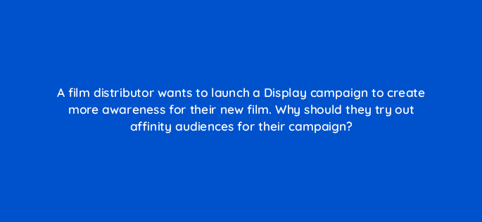 a film distributor wants to launch a display campaign to create more awareness for their new film why should they try out affinity audiences for their campaign 152281