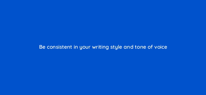 be consistent in your writing style and tone of voice 150910